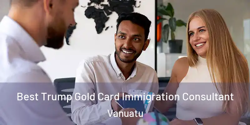  Best Trump Gold Card Immigration Consultant Vanuatu