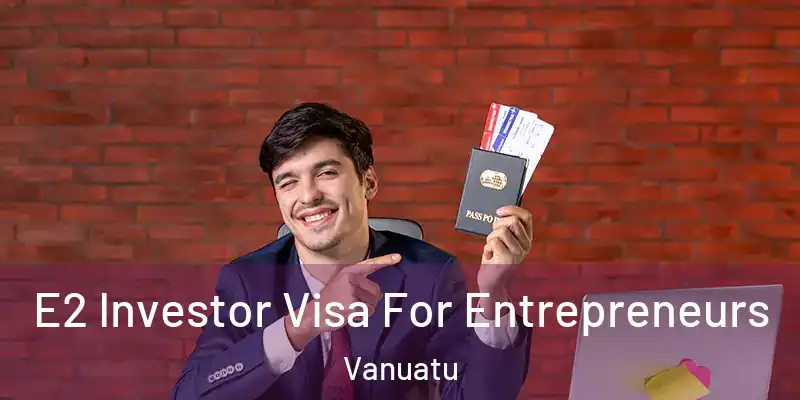  E2 Investor Visa For Entrepreneurs Vanuatu