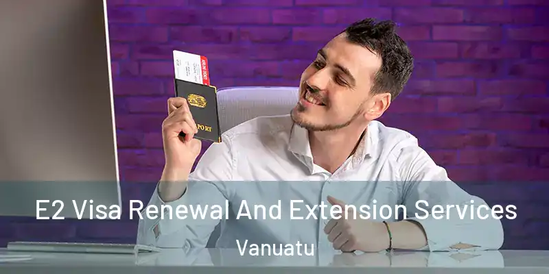  E2 Visa Renewal And Extension Services Vanuatu
