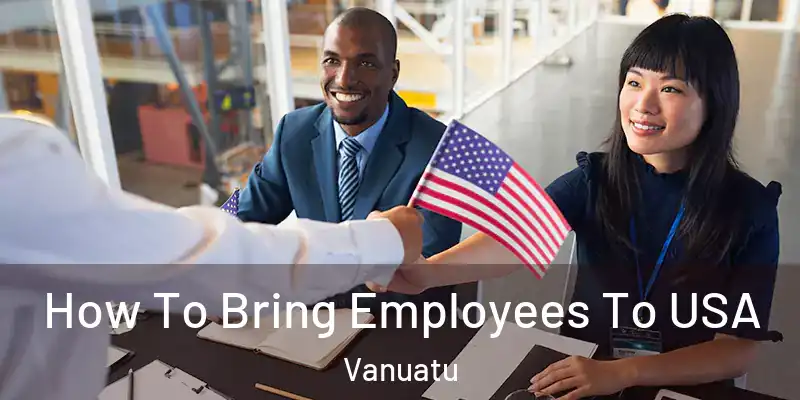  How To Bring Employees To USA Vanuatu